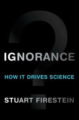 Ignorance: How It Drives Science by Stuart Firestein