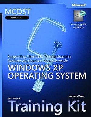 MCDST Self-paced Training Kit (exam 70-272): Supporting Users and Troubleshooting Desktop Applications on a Microsoft Windows XP Operating System by Walter J. Glenn