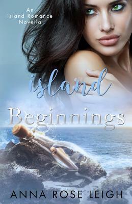 Island Beginnings: An Island Romance Novella by Anna Rose Leigh