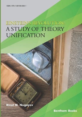 Einstein's Revolution: A Study Of Theory Unification by Rinat M. Nugayev