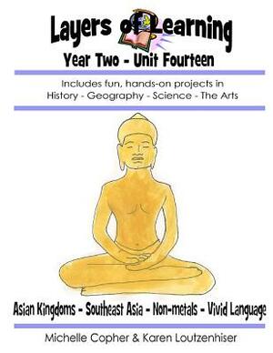 Layers of Learning Year Two Unit Fourteen: Asian Kingdoms, Southeast Asia, Non-Metals, Vivid Language by Karen Loutzenhiser, Michelle Copher