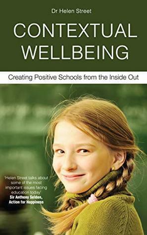CONTEXTUAL WELLBEING: Creating Positive Schools from the Inside Out by Helen Street