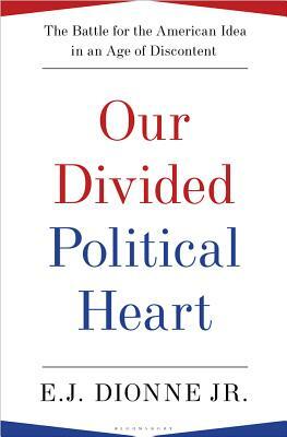 Our Divided Political Heart: The Battle for the American Idea in an Age of Discontent by E. J. Dionne