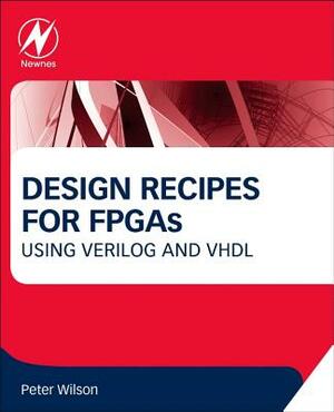 Design Recipes for FPGAs: Using Verilog and VHDL by Peter Wilson