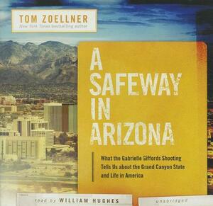 A Safeway in Arizona: What the Gabrielle Giffords Shooting Tells Us about the Grand Canyon State and Life in America by Tom Zoellner