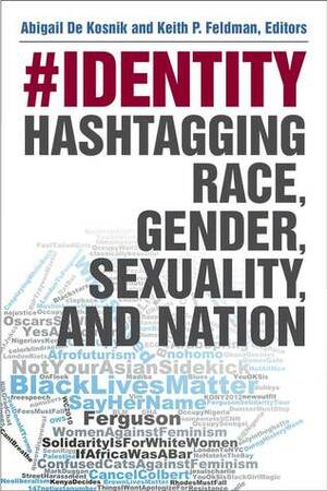 #identity: Hashtagging Race, Gender, Sexuality, and Nation by Abigail De Kosnik, Keith Feldman