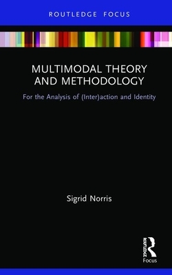 Multimodal Theory and Methodology: For the Analysis of (Inter)Action and Identity by Sigrid Norris