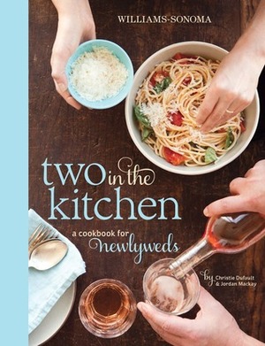 Two in the Kitchen (Williams-Sonoma): A Cookbook for Newlyweds by Christie Dufault, Jordan Mackay