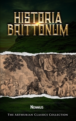 Historia Brittonum: Arthurian Classics by Nennius