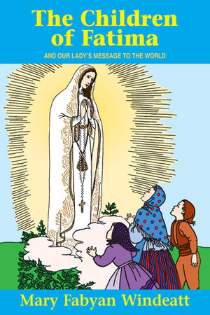 The Children Of Fatima: And Our Lady's Message to the World by Mary Fabyan Windeatt