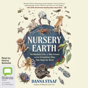 Nursery Earth: The Wonderous Lives of Baby Animals and the Extraordinary Ways They Shape Our World by Danna Staaf