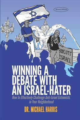 Winning a Debate with an Israel-Hater: How to Effectively Challenge Anti-Israel Extremists in Your Neighborhood by Michael Harris