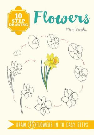 Flowers: Draw 75 Flowers in 10 Easy Steps by Mary Woodin