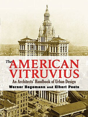 The American Vitruvius: An Architect's Handbook of Urban Design by Werner Hegemann, Elbert Peets