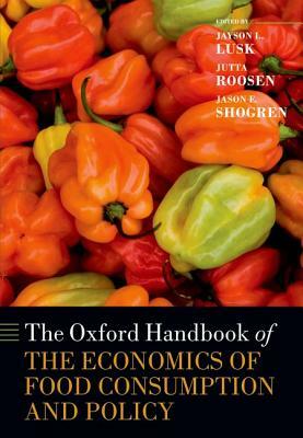 The Oxford Handbook of the Economics of Food Consumption and Policy by Jason Shogren, Jayson L. Lusk, Jutta Roosen