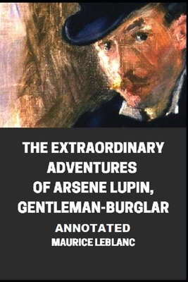 The Extraordinary Adventures of Arsene Lupin, Gentleman-Burglar Annotated by Maurice Leblanc