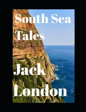 South Sea Tales (annotated) by Jack London