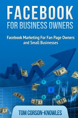 Facebook for Business Owners: Facebook Marketing For Fan Page Owners and Small Businesses by Tom Corson-Knowles