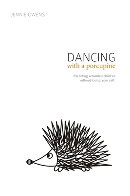 Dancing with a Porcupine: Parenting wounded children without losing your self by Jennie Lynn Owens