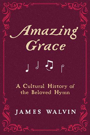 Amazing Grace: A Cultural History of the Beloved Hymn by James Walvin