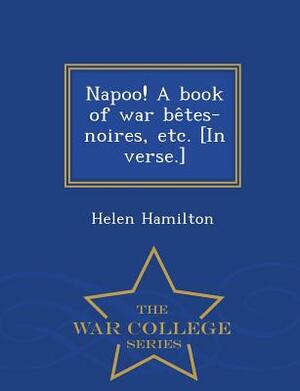 Napoo! A book of war be&#770;tes-noires, etc. [In verse.] - War College Series by Helen Hamilton