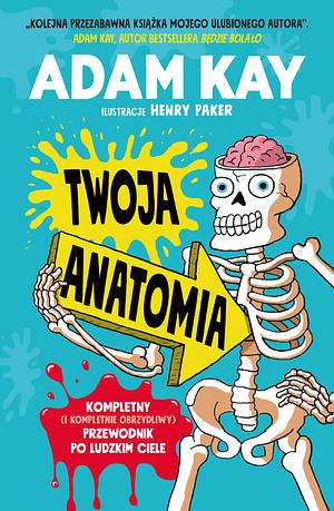 Twoja Anatomia: Kompletny (i kompletnie obrzydliwy) przewodnik po ludzkim ciele. by Adam Kay