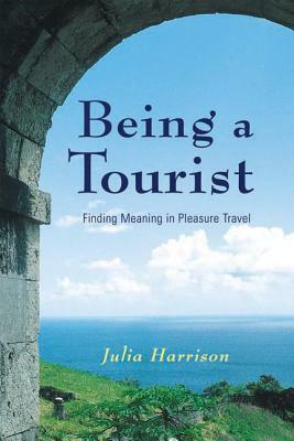 Being a Tourist: Finding Meaning in Pleasure Travel by Julia Harrison