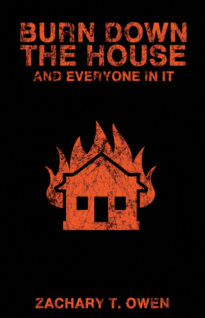 Burn Down the House and Everyone In it by Zachary T. Owen
