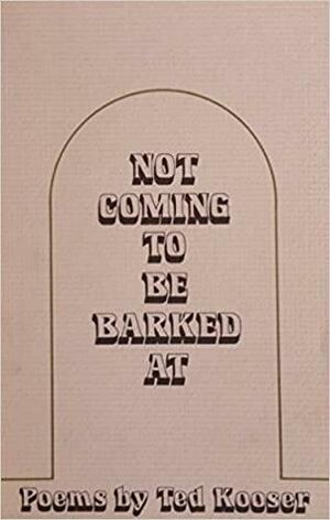 Not coming to be barked at: Poems by Ted Kooser