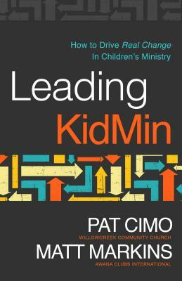 Leading Kidmin: How to Drive Real Change in Children's Ministry by Matt Markins, Pat Cimo