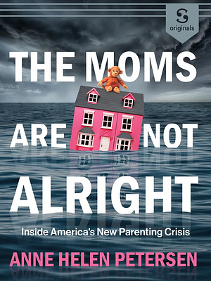 The Moms Are Not Alright: Inside America's New Parenting Crisis by Anne Helen Petersen