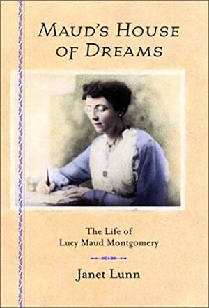 Maud's House of Dreams: The Life of Lucy Maud Montgomery by Janet Lunn