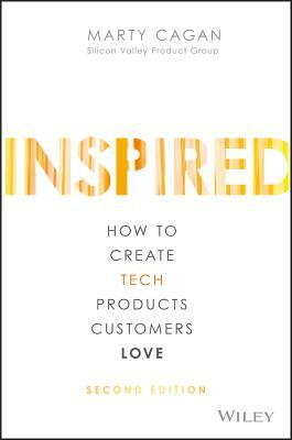 Inspired: How to Create Tech Products Customers Love by Marty Cagan