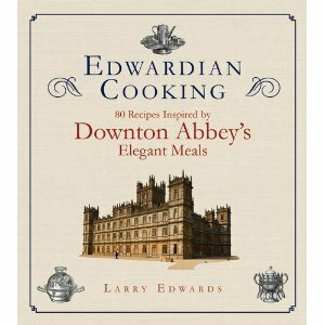 Edwardian Cooking: 80 Recipes Inspired by Downton Abbey's Elegant Meals by Larry Edwards