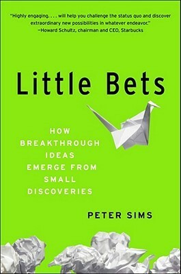 Little Bets: How Breakthrough Ideas Emerge from Small Discoveries by Peter Sims