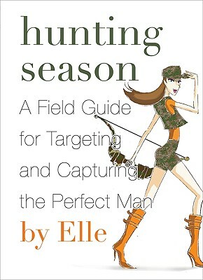 Hunting Season: A Field Guide to Targeting and Capturing the Perfect Man by Elle