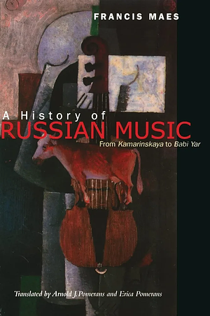 A History of Russian Music: From Kamarinskaya to Babi Yar by Arnold J. Pomerans, Francis Maes, Erica Pomerans