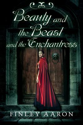 Beauty and the Beast and the Enchantress by Finley Aaron