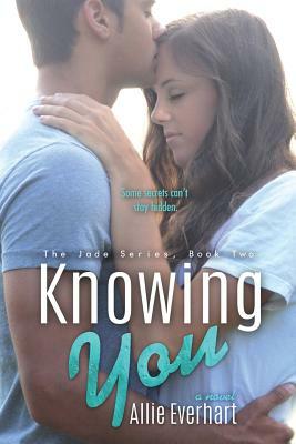 Knowing You (The Jade Series #2): The Jade Series #2 by Allie Everhart