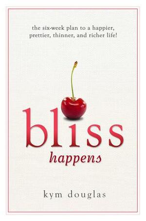 Bliss Happens: The Six-Week Plan to a Happier, Prettier, Thinner and Richer Life by Kym Douglas