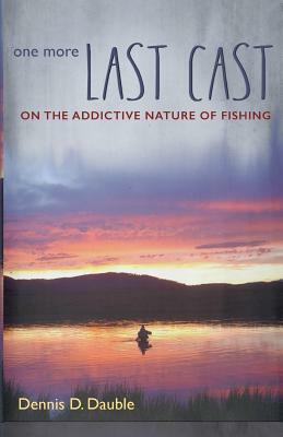 One More Last Cast: On the addictive nature of fishing by Dennis Dauble