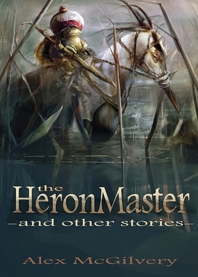 The Heronmaster and other stories by Alex McGilvery