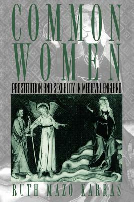 Common Women: Prostitution and Sexuality in Medieval England by Ruth Mazo Karras