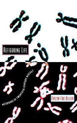 Refiguring Life: Metaphors of Twentieth-Century Biology by Evelyn Fox Keller