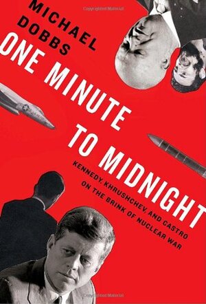 One Minute to Midnight: Kennedy, Khrushchev and Castro on the Brink of Nuclear War by Michael Dobbs