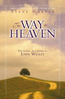 The Way to Heaven: The Gospel According to John Wesley by Steve Harper