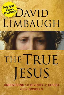 The True Jesus: Uncovering the Divinity of Christ in the Gospels by David Limbaugh