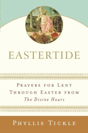Eastertide: Prayers for Lent Through Easter from The Divine Hours by Phyllis A. Tickle