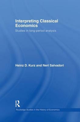 Interpreting Classical Economics: Studies in Long-Period Analysis by Neri Salvadori, Heinz Kurz