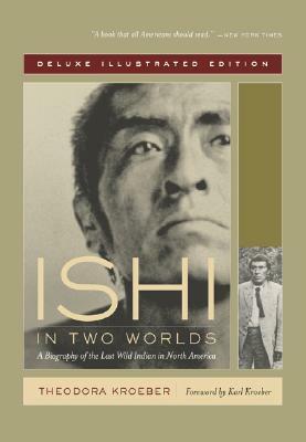 Ishi in Two Worlds: A Biography of the Last Wild Indian in North America by Karl Kroeber, Theodora Kroeber